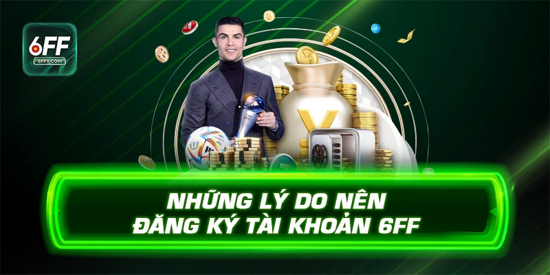 Những lý do nên đăng ký tài khoản 6FF