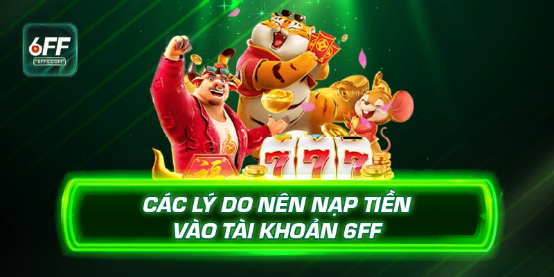 Các lý do nên nạp tiền vào tài khoản 6FF
