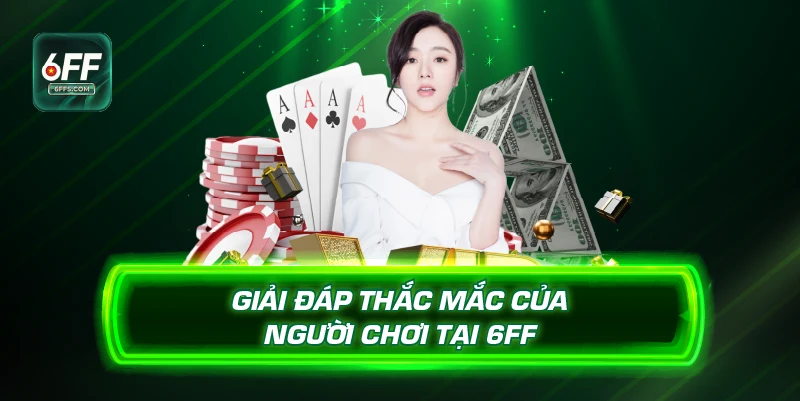 Giải đáp thắc mắc của người chơi tại 6FF