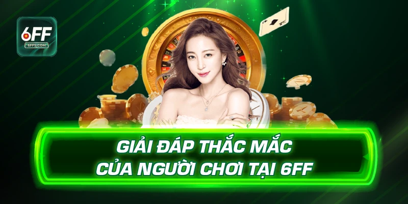 Giải đáp thắc mắc của người chơi tại 6FF
