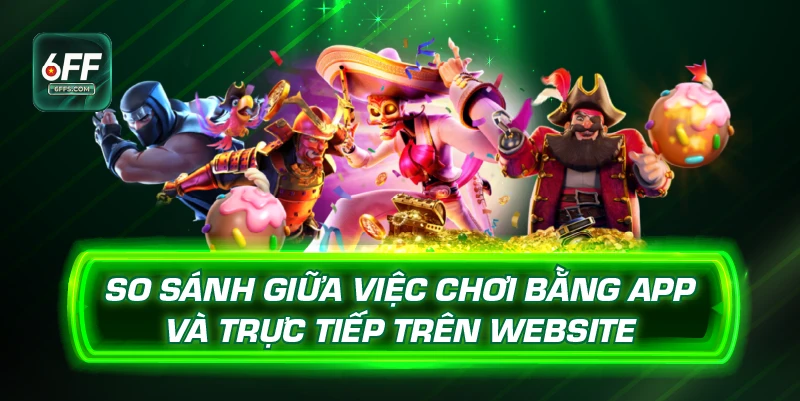 So sánh giữa việc chơi bằng App và trực tiếp trên website